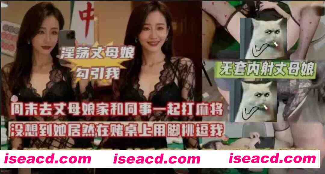 [视频/中文/步兵] 带剧情版：丈母娘家打麻将 挑逗我把她按麻将桌上…… [1G]